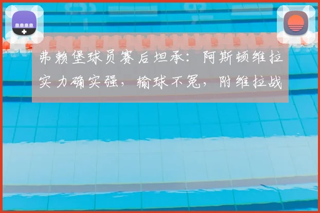 弗赖堡球员赛后坦承：阿斯顿维拉实力确实强，输球不冤，附维拉战术与弗赖堡失利原因解析
