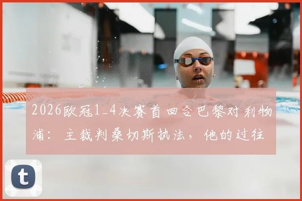 2026欧冠1_4决赛首回合巴黎对利物浦：主裁判桑切斯执法，他的过往判罚与关键战役回顾