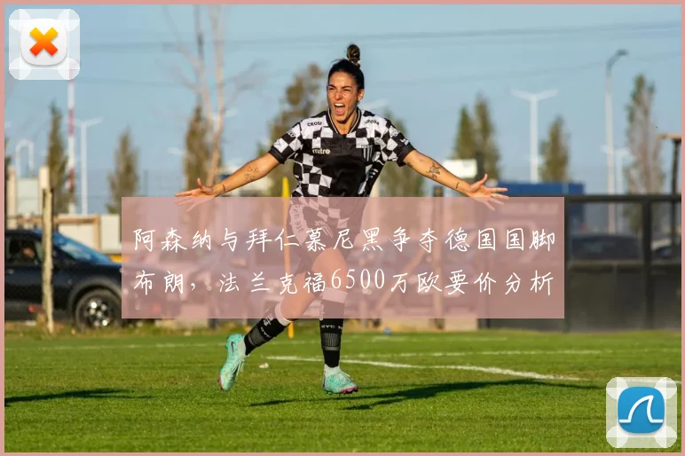 阿森纳与拜仁慕尼黑争夺德国国脚布朗,法兰克福6500万欧要价分析,球员技术特点与2026年转会前景解读