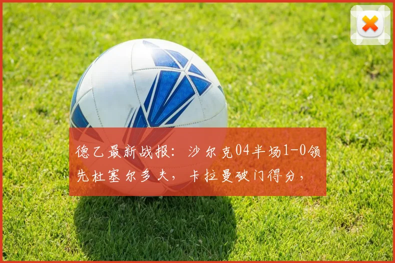 德乙最新战报:沙尔克04半场1-0领先杜塞尔多夫,卡拉曼破门得分,附2026赛季实时赛况分析