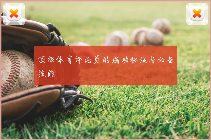 顶级体育评论员的成功秘诀与必备技能