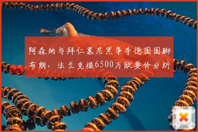 阿森纳与拜仁慕尼黑争夺德国国脚布朗，法兰克福6500万欧要价分析，球员技术特点与2026年转会前景解读