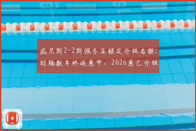 威尼斯2-2斯佩齐亚锁定升级名额:时隔数年终返意甲,2026意乙升级格局尘埃落定