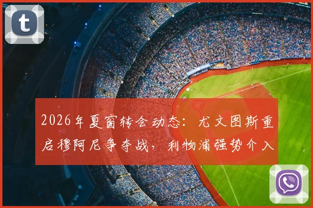 2026年夏窗转会动态：尤文图斯重启穆阿尼争夺战，利物浦强势介入引发三方博弈