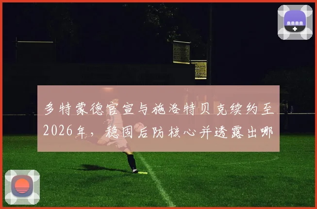 多特蒙德官宣与施洛特贝克续约至2026年,稳固后防核心并透露出哪些球队未来规划?