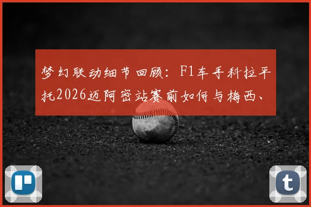 梦幻联动细节回顾:F1车手科拉平托2026迈阿密站赛前如何与梅西、德保罗交换球衣