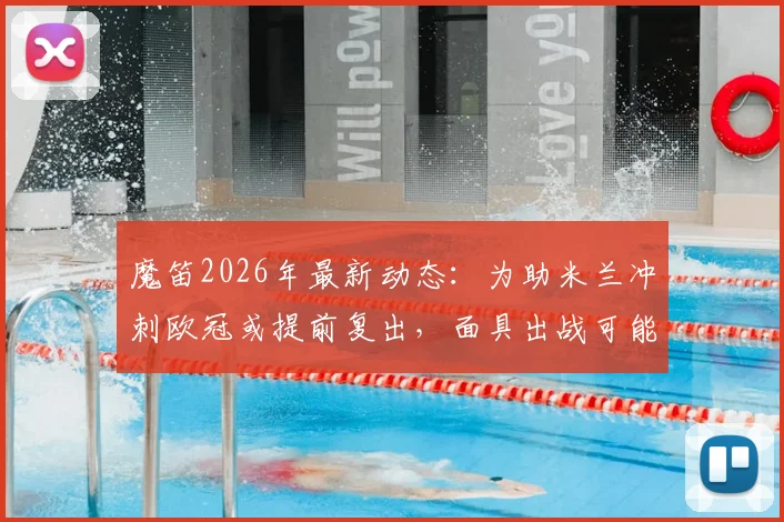 魔笛2026年最新动态:为助米兰冲刺欧冠或提前复出,面具出战可能性分析