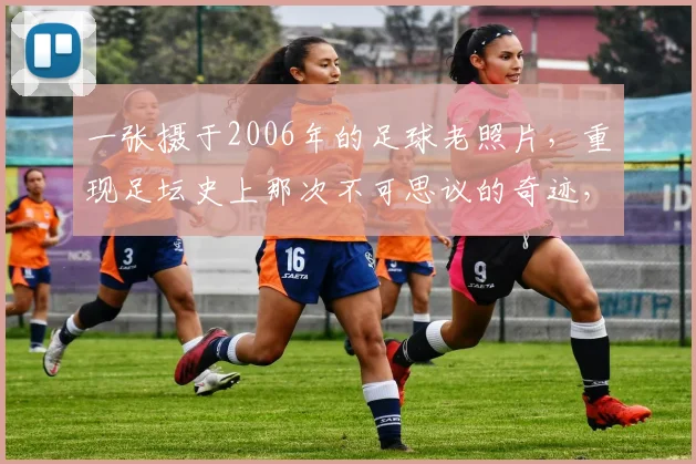 一张摄于2006年的足球老照片，重现足坛史上那次不可思议的奇迹，寻找同款照片的老球迷们看过来