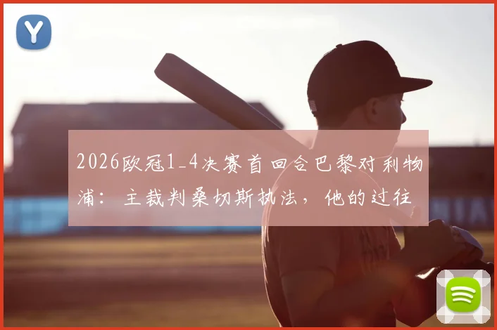 2026欧冠1_4决赛首回合巴黎对利物浦:主裁判桑切斯执法,他的过往判罚与关键战役回顾