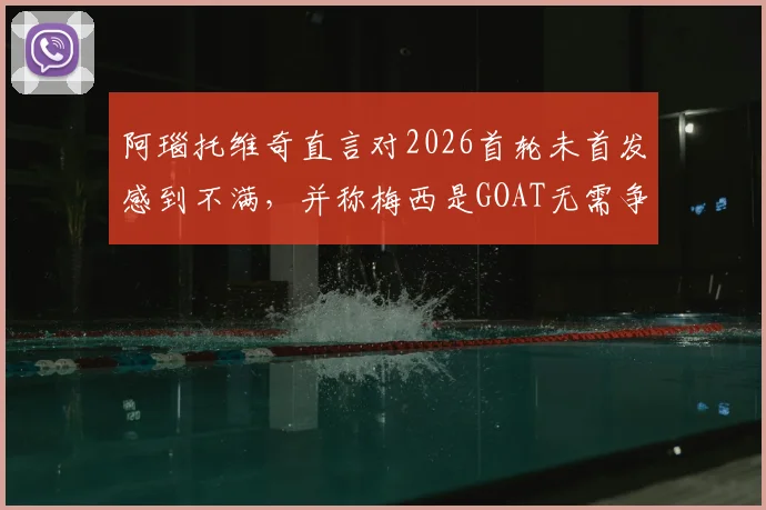 阿瑙托维奇直言对2026首轮未首发感到不满,并称梅西是GOAT无需争议:球星态度与事件深度解读