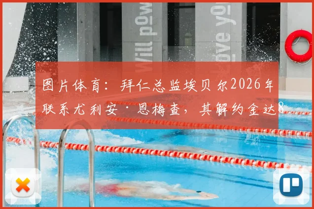 图片体育:拜仁总监埃贝尔2026年联系尤利安·恩梅查,其解约金达8000万欧元引关注