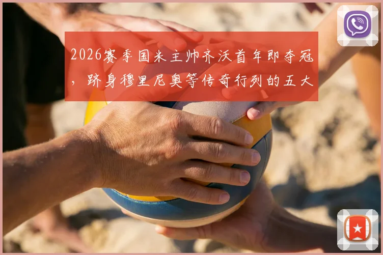 2026赛季国米主帅齐沃首年即夺冠,跻身穆里尼奥等传奇行列的五大功勋教练盘点