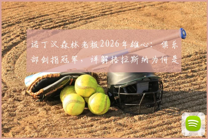 诺丁汉森林老板2026年雄心:俱乐部剑指冠军,详解格拉斯纳为何是争冠正确领路人